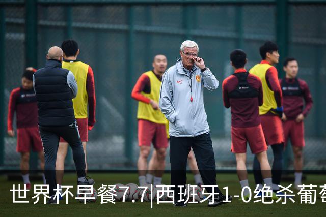世界杯早餐7.7|西班牙1-0绝杀葡萄牙 中国男篮世预赛大胜中国台北