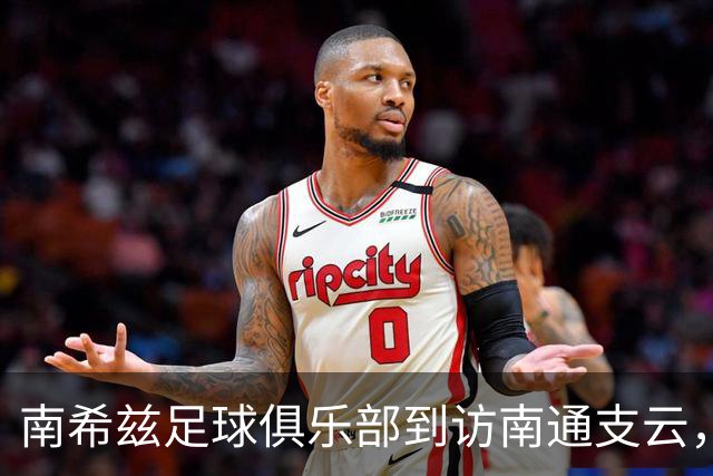 南希兹足球俱乐部到访南通支云，共探足球发展新路径