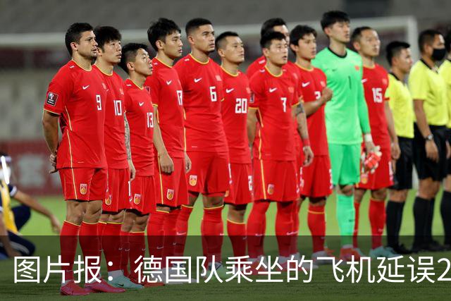 图片报：德国队乘坐的飞机延误20分钟，原因是随行人员忘带护照