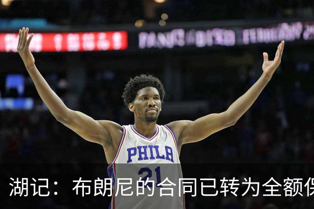 湖记：布朗尼的合同已转为全额保障 但湖人未来仍可能交易他