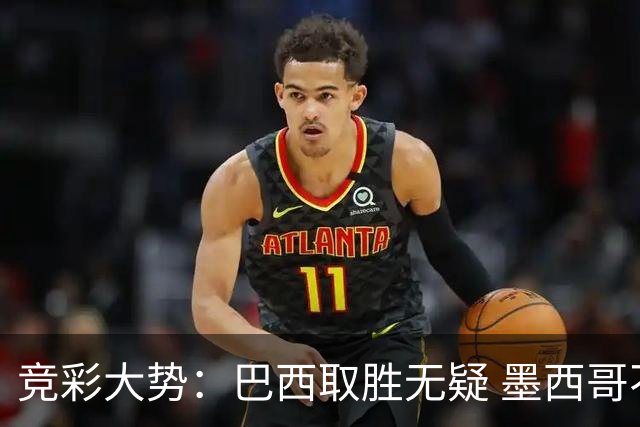 竞彩大势：巴西取胜无疑 墨西哥不败可期