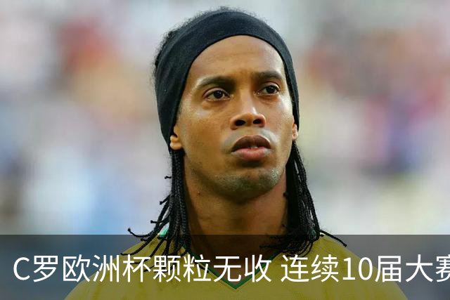 C罗欧洲杯颗粒无收 连续10届大赛进球纪录终结